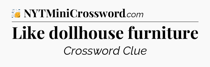 Like dollhouse furniture - 7 Little Words