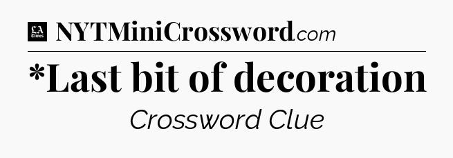*Last bit of decoration - LA Times Crossword