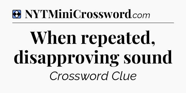 Solution: When repeated, disapproving sound - NYT Mini Crossword