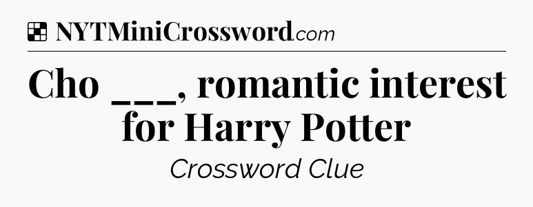 Solution: Cho ___, romantic interest for Harry Potter - NYT Crossword