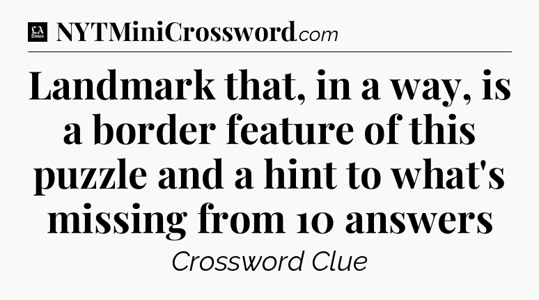 Landmark that, in a way, is a border feature of this puzzle and a hint to what's missing from 10 answers - LA Times Crossword