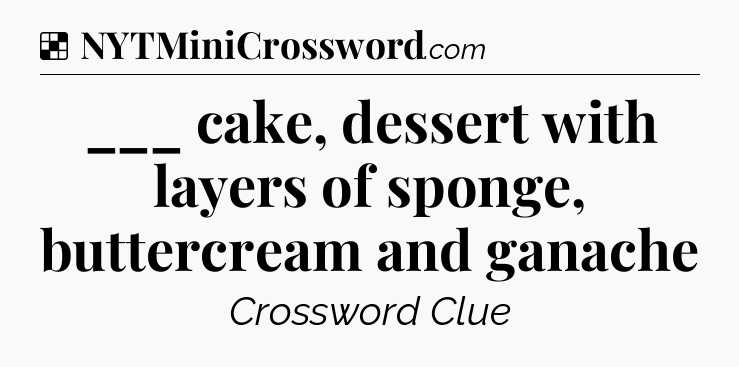 Solution: ___ cake, dessert with layers of sponge, buttercream and ganache - NYT Crossword