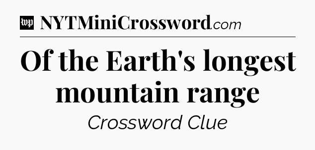 Of the Earth's longest mountain range Crossword Clue