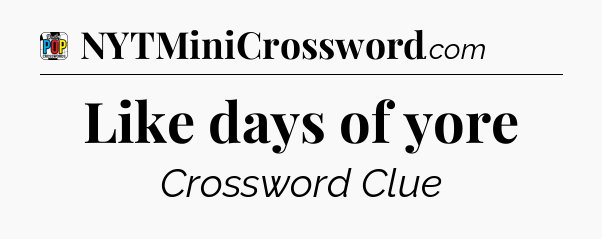 Like days of yore Crossword Clue