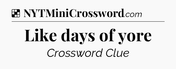 Solution: Like days of yore - NYT Crossword