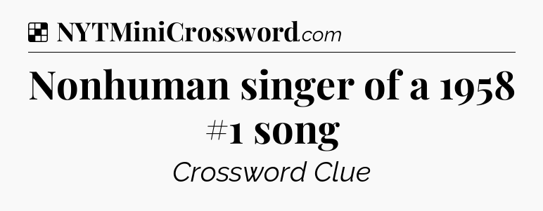Solution: Nonhuman singer of a 1958 #1 song - NYT Crossword