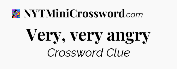 Very, very angry Crossword Clue