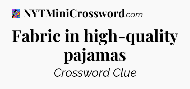 Fabric in high-quality pajamas Crossword Clue