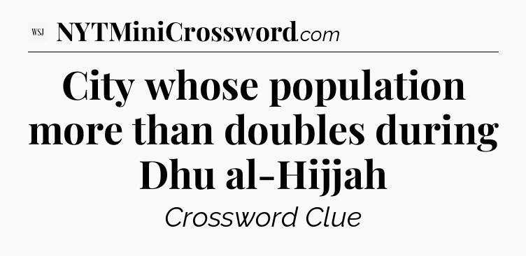 City whose population more than doubles during Dhu al-Hijjah - WSJ Crossword