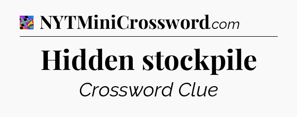 Hidden stockpile Crossword Clue