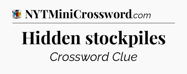 Hidden stockpiles Crossword Clue
