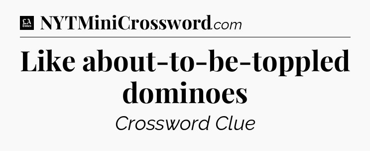 Like about-to-be-toppled dominoes - LA Times Crossword