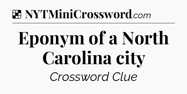 Solution: Eponym of a North Carolina city - NYT Crossword