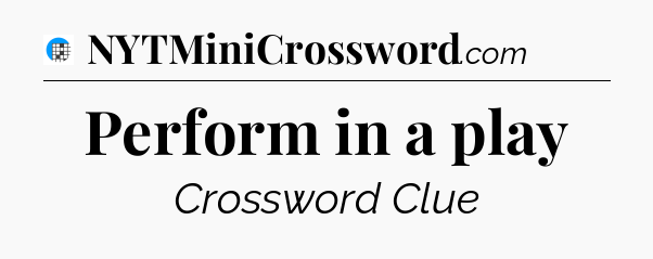 Perform in a play Crossword Clue