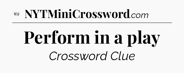 Perform in a play - WSJ Crossword