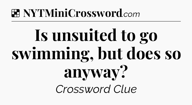 Solution: Is unsuited to go swimming, but does so anyway - NYT Crossword
