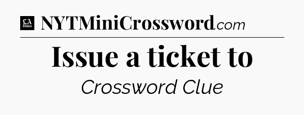 Issue a ticket to - LA Times Crossword