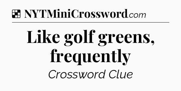 Solution: Like golf greens, frequently - NYT Crossword
