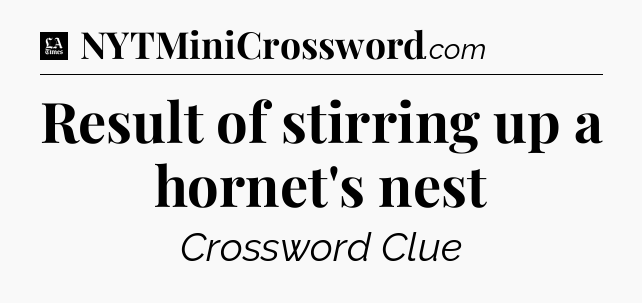 Result of stirring up a hornet's nest - LA Times Crossword
