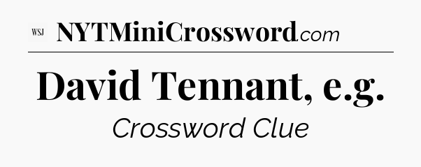 David Tennant, e.g - WSJ Crossword