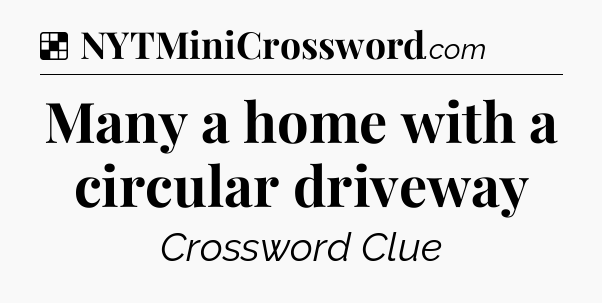 Solution: Many a home with a circular driveway - NYT Crossword