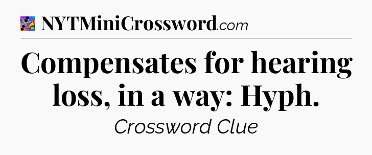 Compensates for hearing loss, in a way: Hyph Crossword Clue
