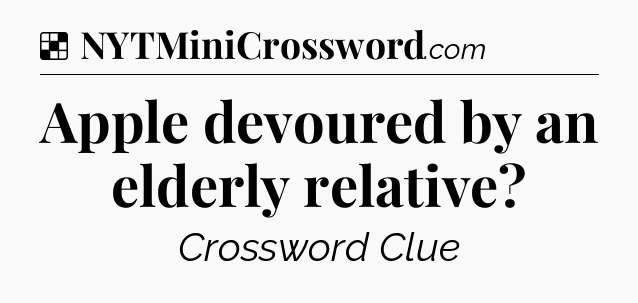 Solution: Apple devoured by an elderly relative - NYT Crossword