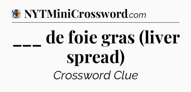 ___ de foie gras (liver spread) Crossword Clue