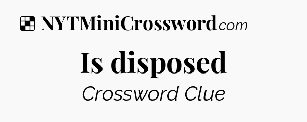 Solution: Is disposed - NYT Crossword
