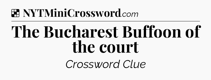 Solution: The Bucharest Buffoon of the court - NYT Crossword