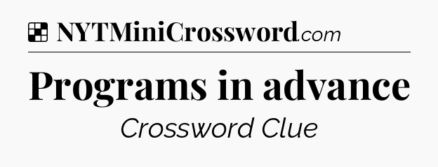 Programs in advance NYT Crossword