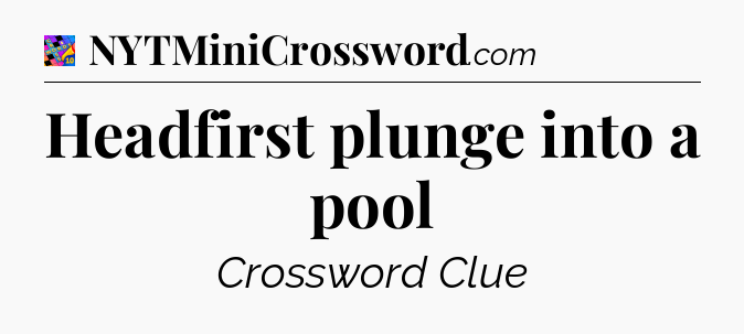 Headfirst plunge into a pool Crossword Clue