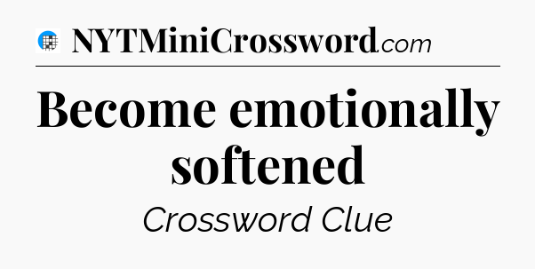 Become emotionally softened Crossword Clue