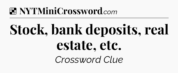 Solution: Stock, bank deposits, real estate, etc - NYT Crossword