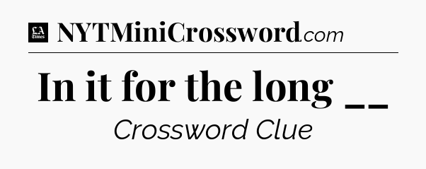 In it for the long __ - LA Times Crossword