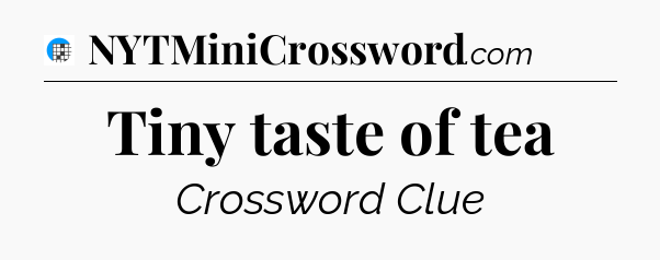Tiny taste of tea Crossword Clue