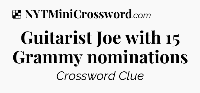 Solution: Guitarist Joe with 15 Grammy nominations - NYT Crossword