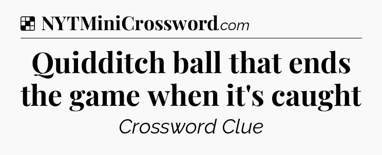 Solution: Quidditch ball that ends the game when it's caught - NYT Crossword