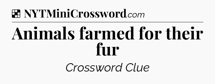 Solution: Animals farmed for their fur - NYT Crossword