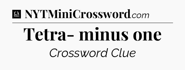 Tetra- minus one - LA Times Crossword