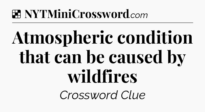 Solution: Atmospheric condition that can be caused by wildfires - NYT Crossword