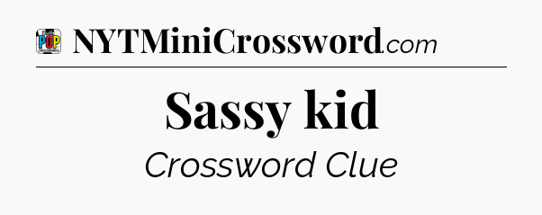 Sassy kid Crossword Clue