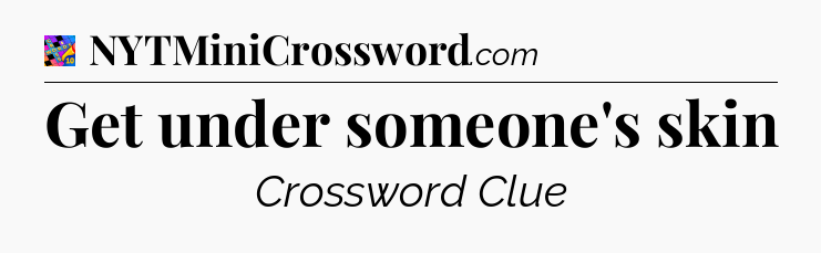 Get under someone's skin Crossword Clue