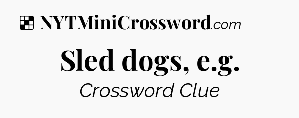Solution: Sled dogs, e.g - NYT Crossword