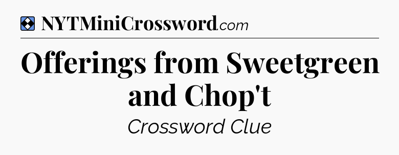Solution: Offerings from Sweetgreen and Chop't - NYT Mini Crossword