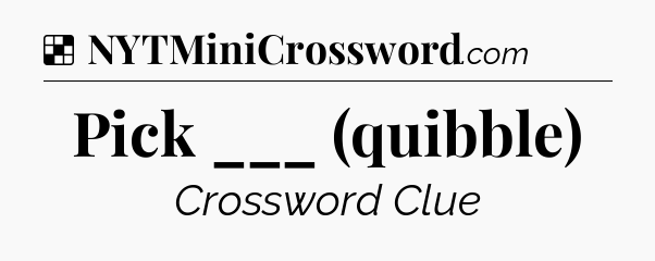 Solution: Pick ___ (quibble) - NYT Crossword