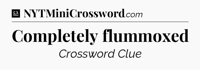 Completely flummoxed - LA Times Crossword