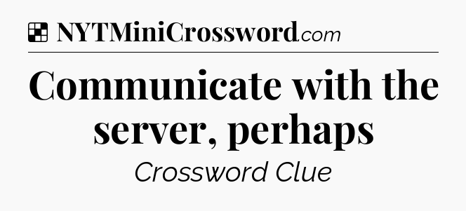 Solution: Communicate with the server, perhaps - NYT Crossword