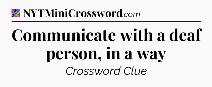 Communicate with a deaf person, in a way Crossword Clue