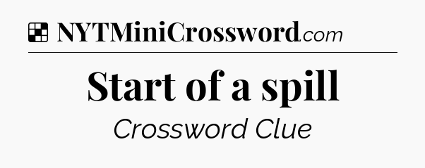 Solution: Start of a spill - NYT Crossword